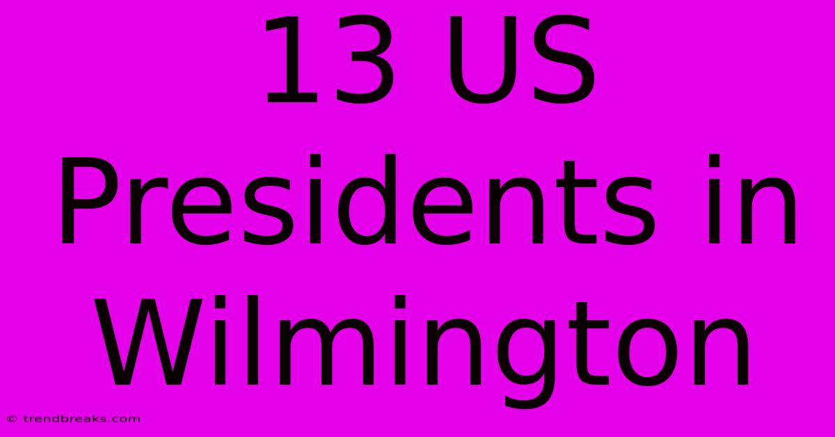 13 US Presidents In Wilmington