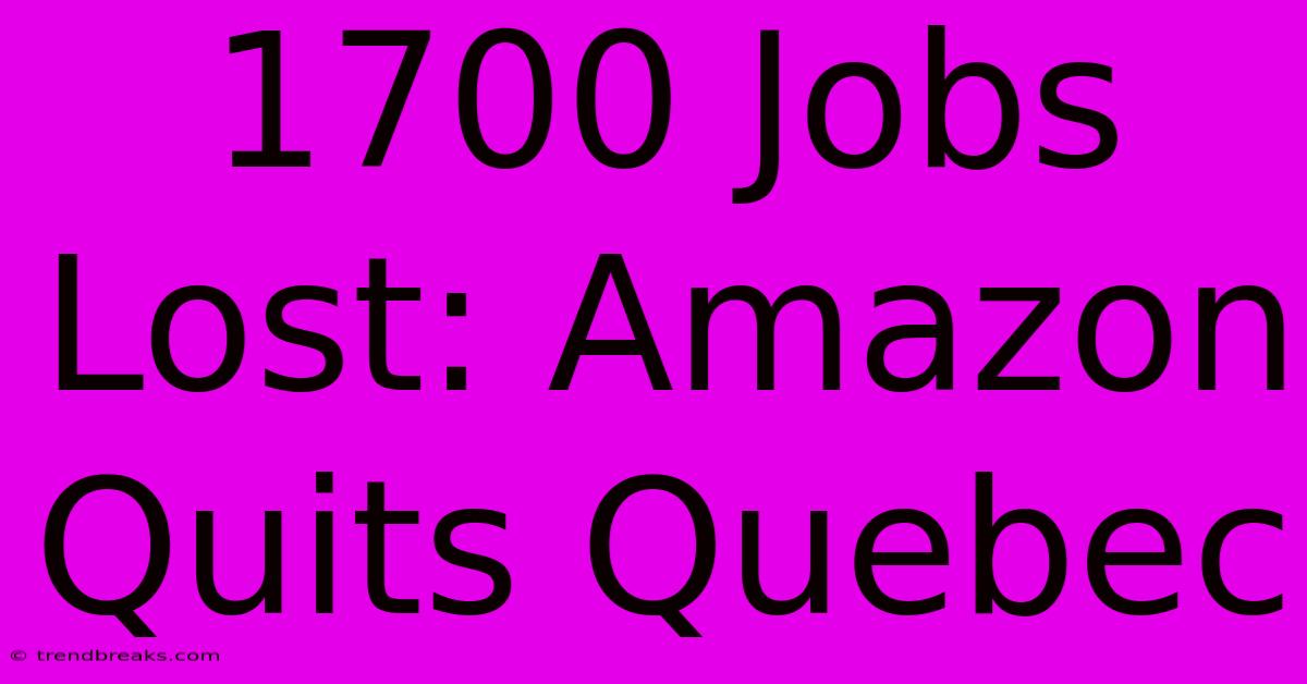 1700 Jobs Lost: Amazon Quits Quebec