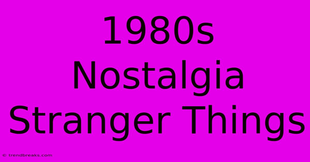 1980s Nostalgia Stranger Things