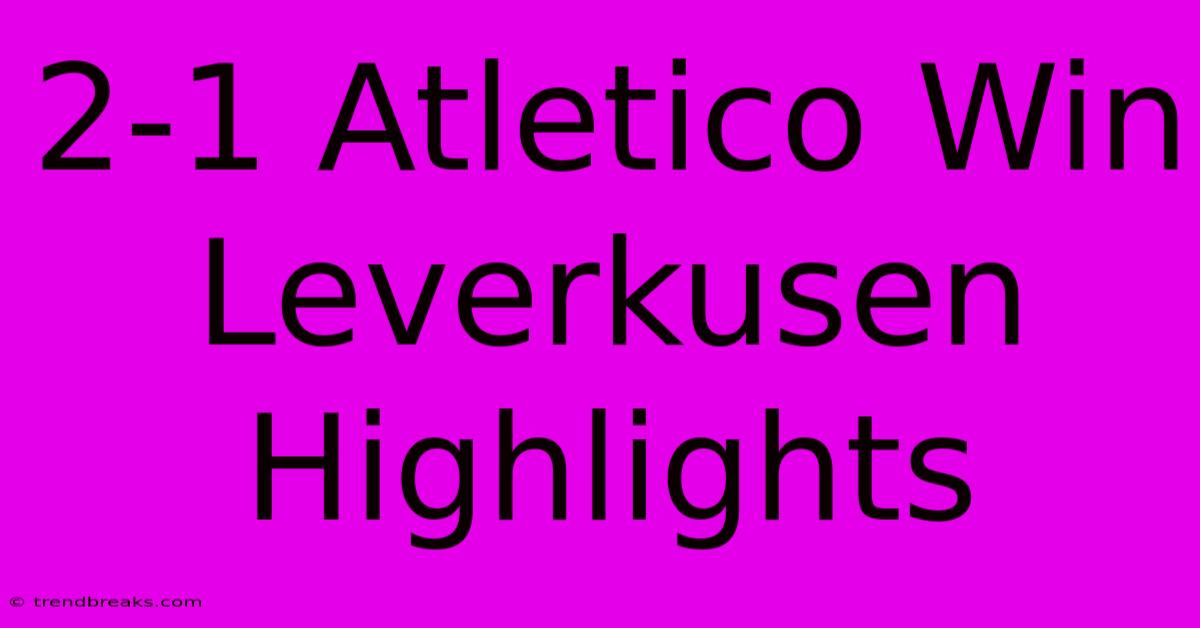 2-1 Atletico Win Leverkusen Highlights