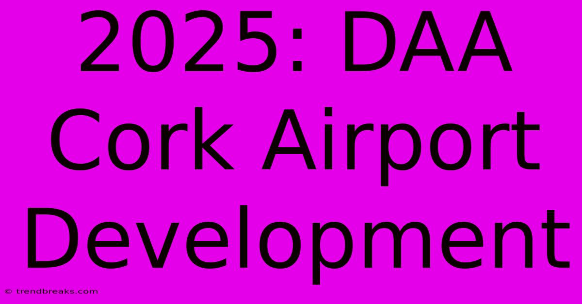 2025: DAA Cork Airport Development