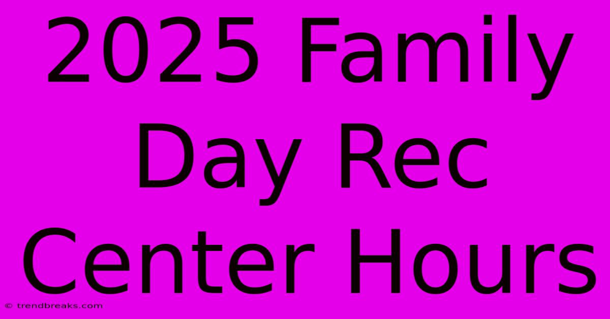 2025 Family Day Rec Center Hours