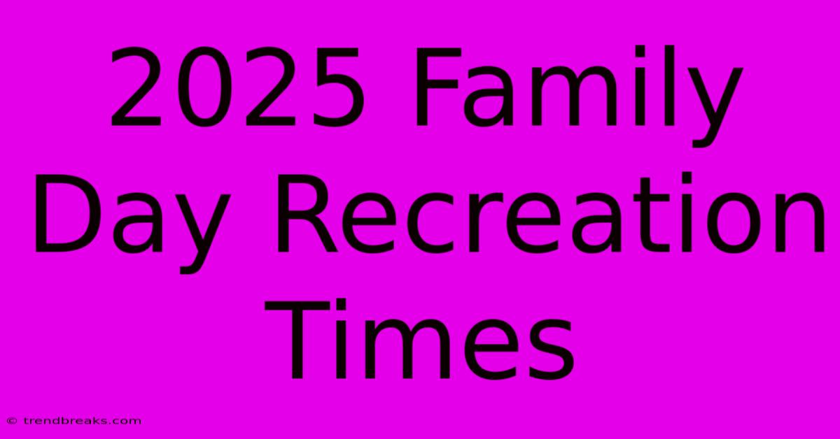 2025 Family Day Recreation Times