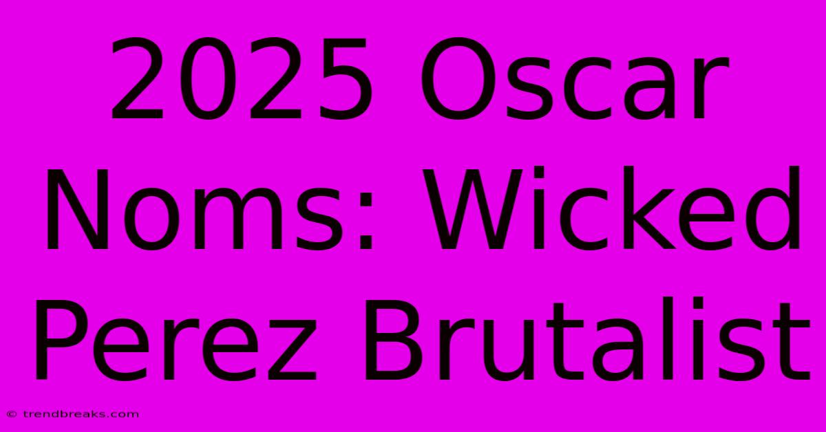 2025 Oscar Noms: Wicked Perez Brutalist