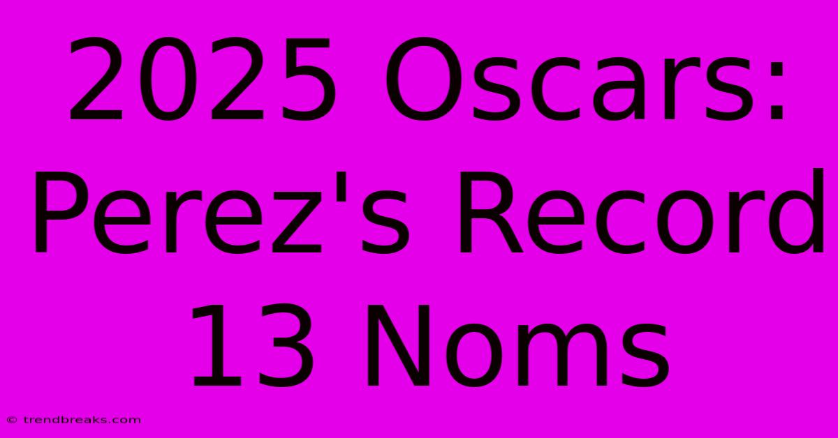 2025 Oscars: Perez's Record 13 Noms