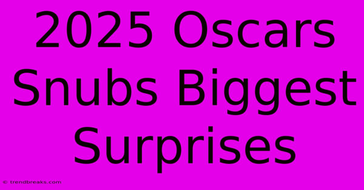 2025 Oscars Snubs Biggest Surprises