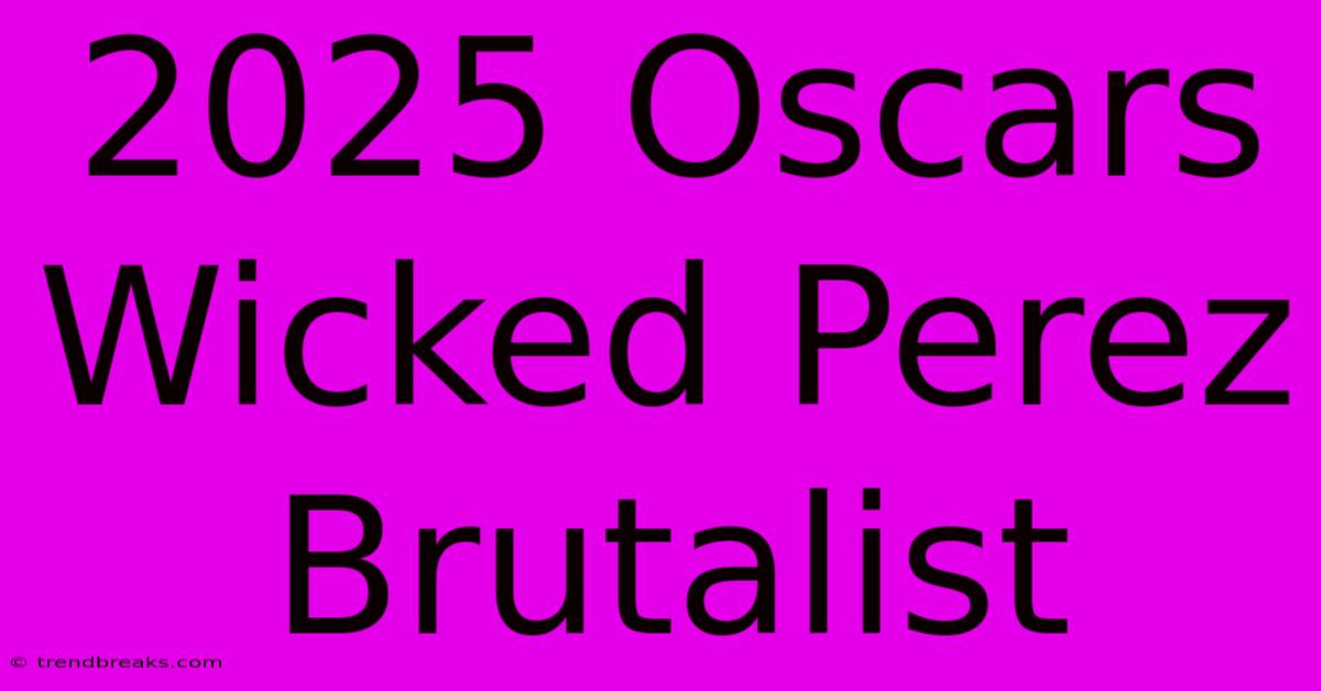 2025 Oscars Wicked Perez Brutalist