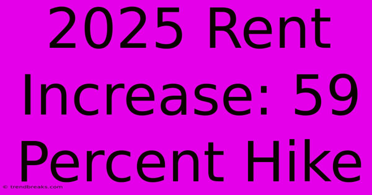 2025 Rent Increase: 59 Percent Hike