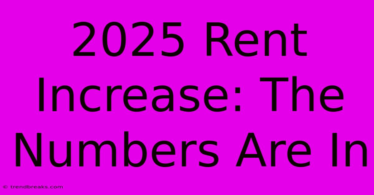 2025 Rent Increase: The Numbers Are In