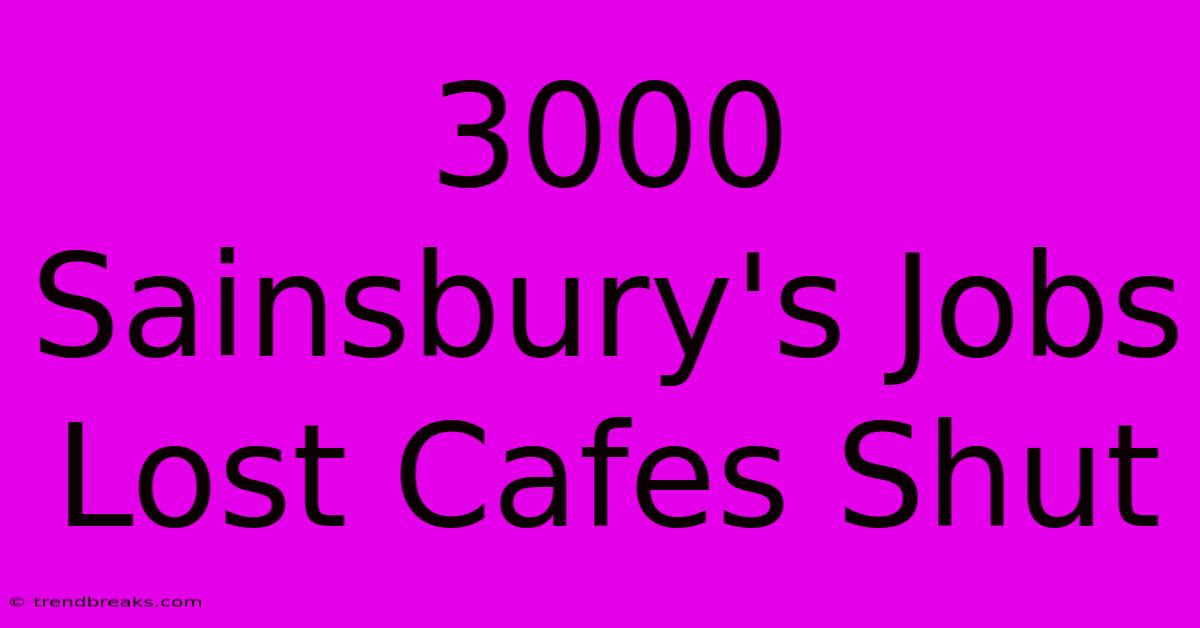 3000 Sainsbury's Jobs Lost Cafes Shut