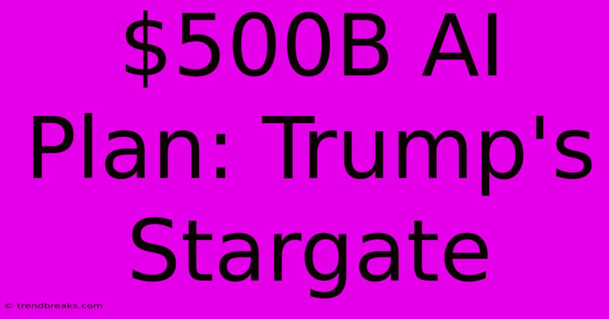 $500B AI Plan: Trump's Stargate