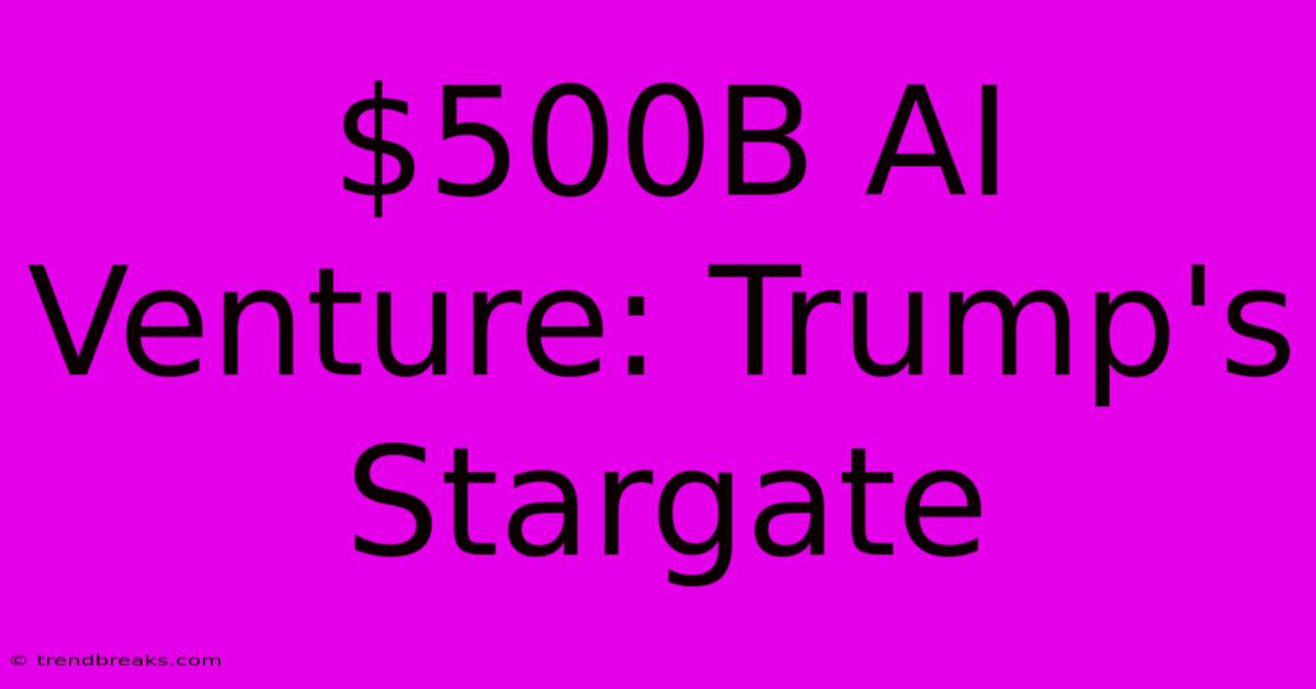 $500B AI Venture: Trump's Stargate