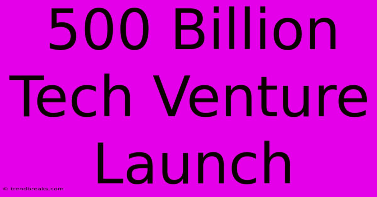 500 Billion Tech Venture Launch