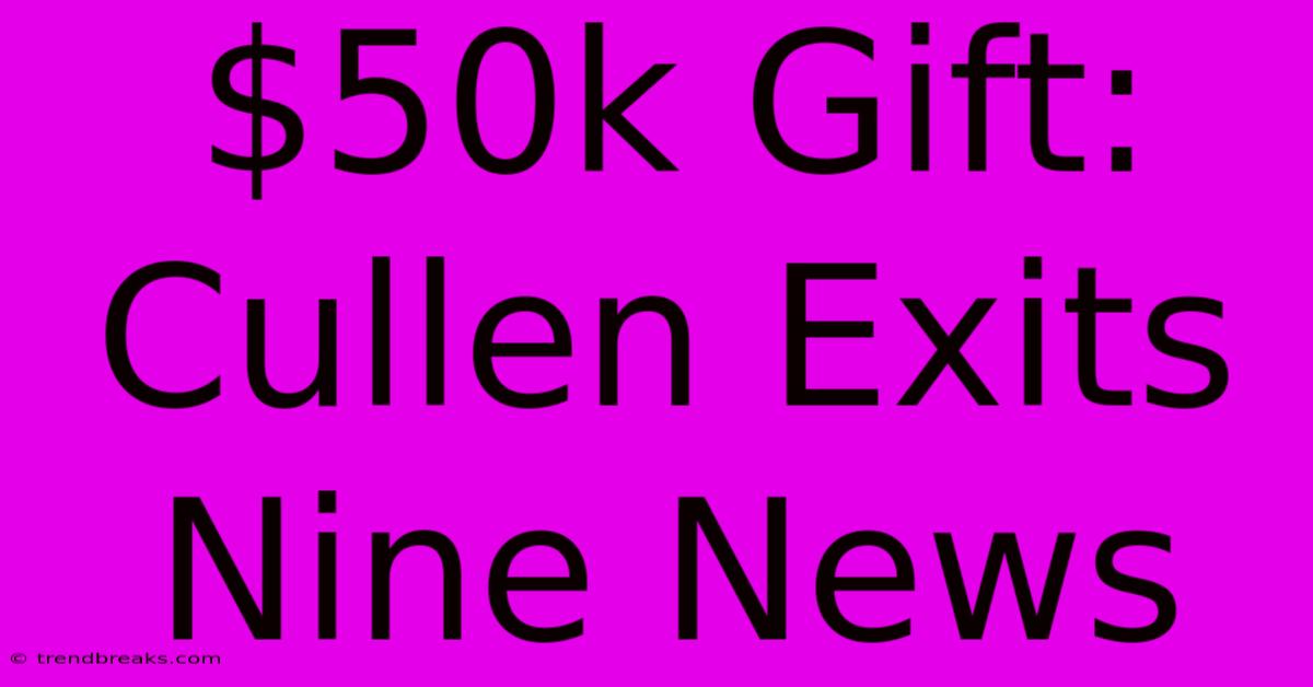 $50k Gift: Cullen Exits Nine News