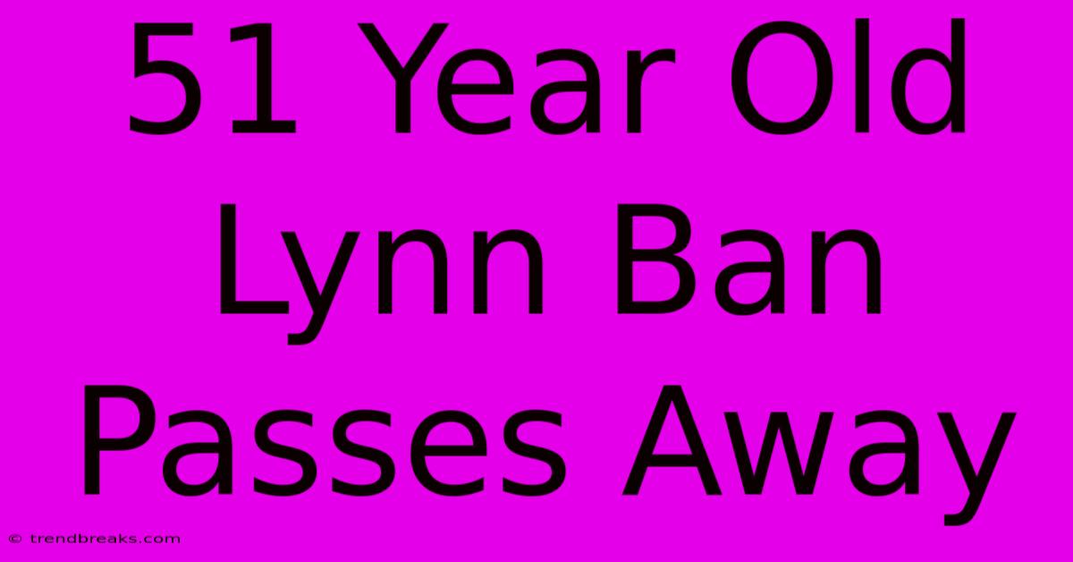 51 Year Old Lynn Ban Passes Away