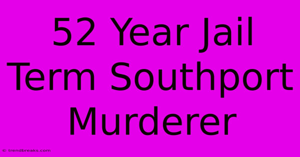 52 Year Jail Term Southport Murderer