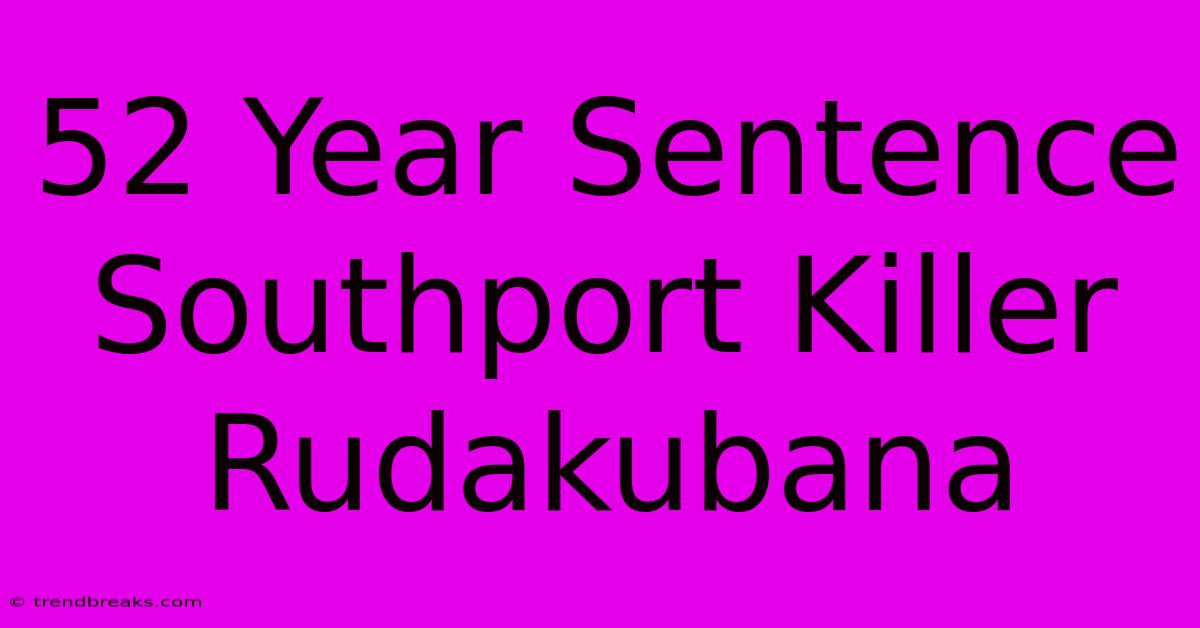 52 Year Sentence Southport Killer Rudakubana