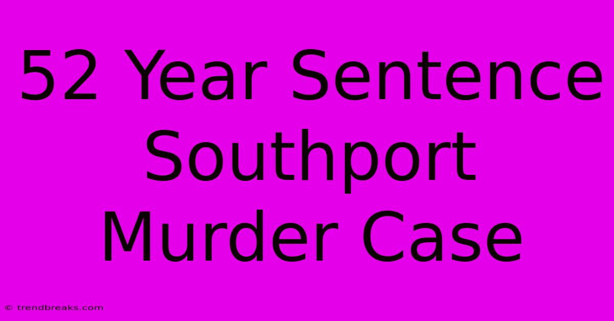 52 Year Sentence Southport Murder Case