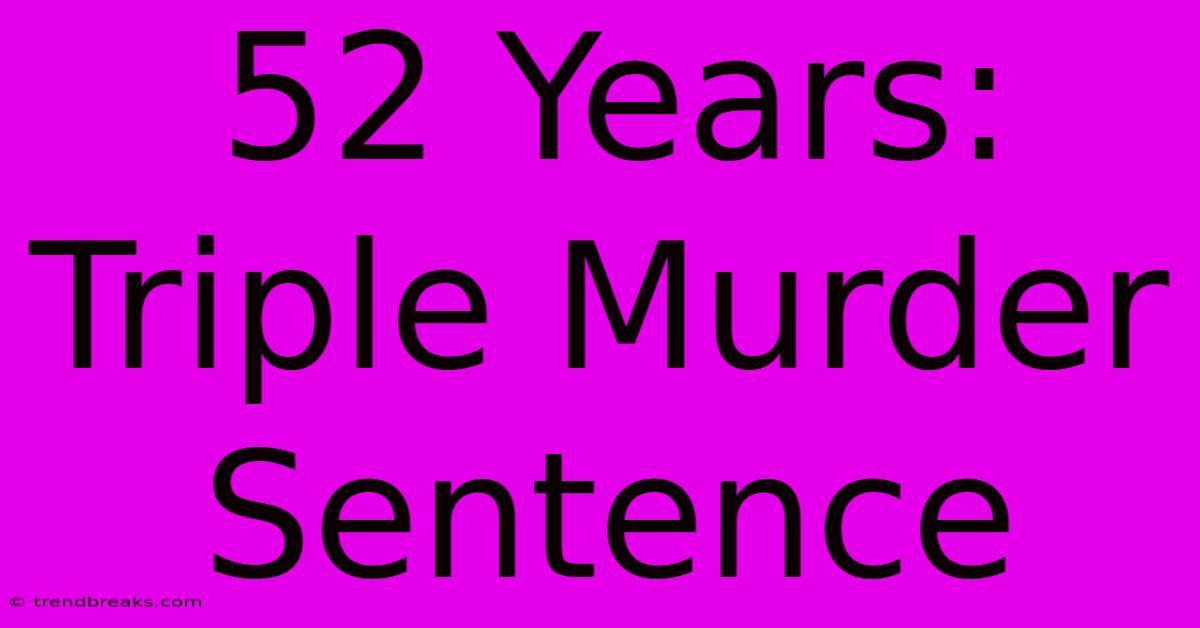 52 Years: Triple Murder Sentence