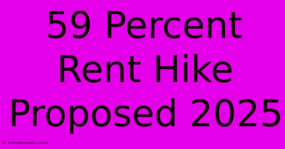 59 Percent Rent Hike Proposed 2025