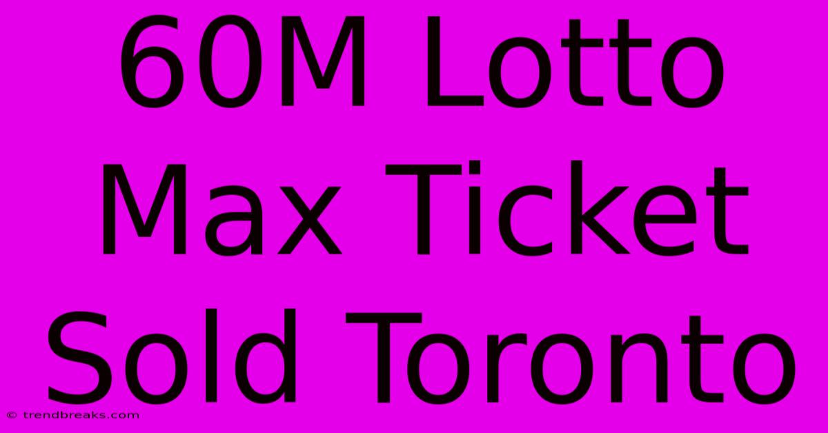 60M Lotto Max Ticket Sold Toronto