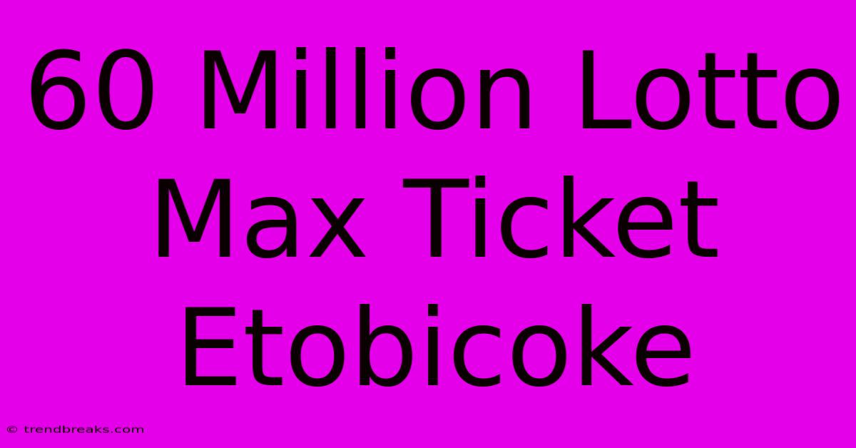 60 Million Lotto Max Ticket Etobicoke