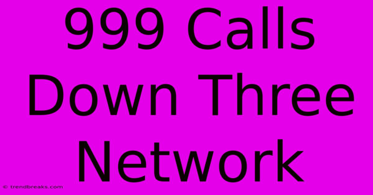 999 Calls Down Three Network