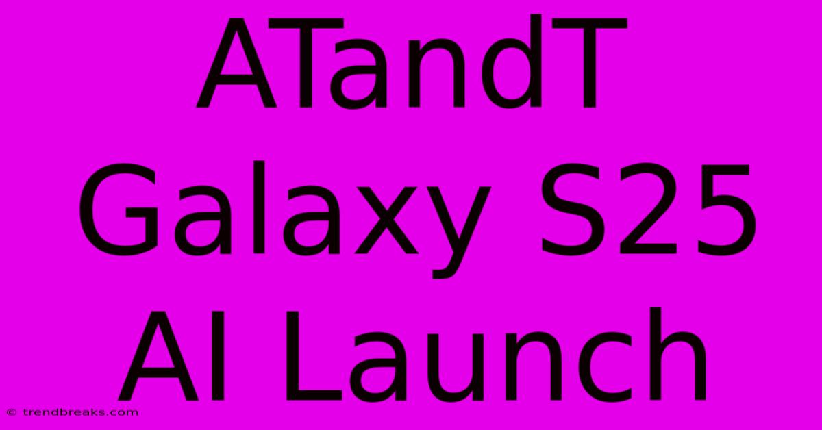 ATandT Galaxy S25 AI Launch