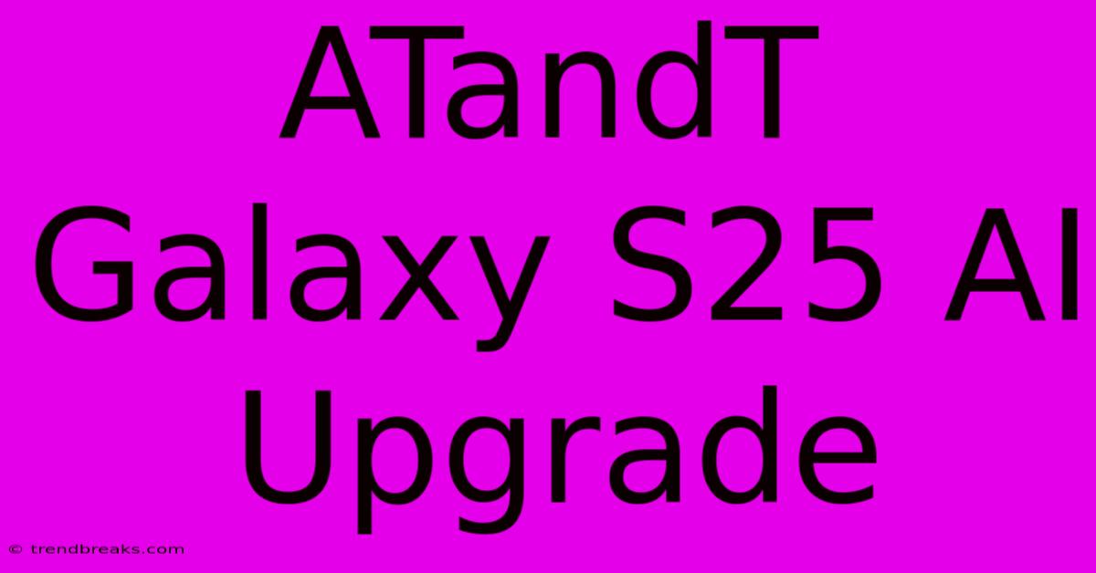 ATandT Galaxy S25 AI Upgrade