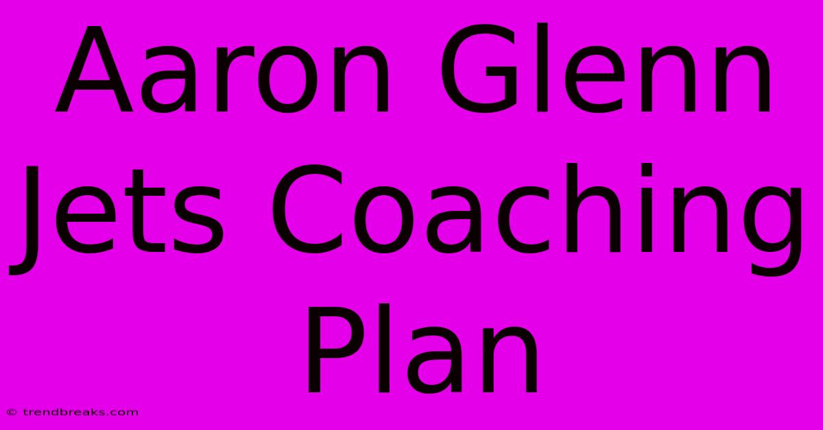 Aaron Glenn Jets Coaching Plan