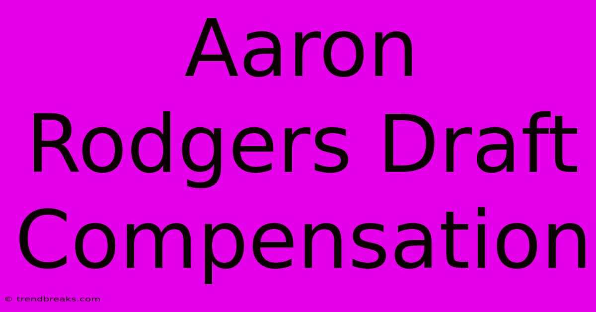 Aaron Rodgers Draft Compensation