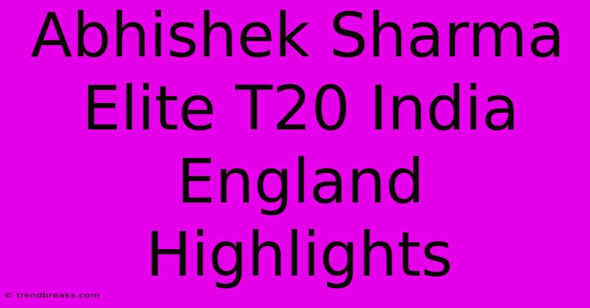 Abhishek Sharma Elite T20 India England Highlights