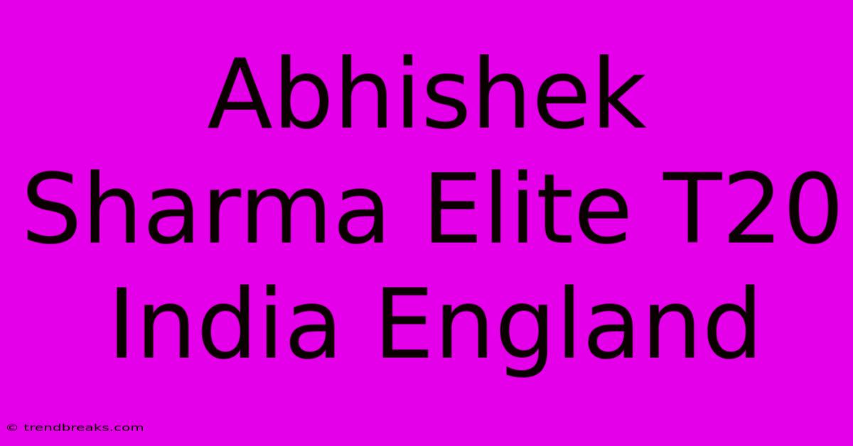 Abhishek Sharma Elite T20 India England