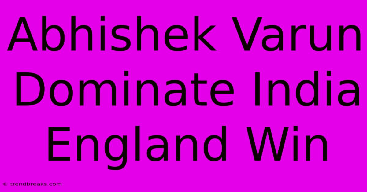 Abhishek Varun Dominate India England Win