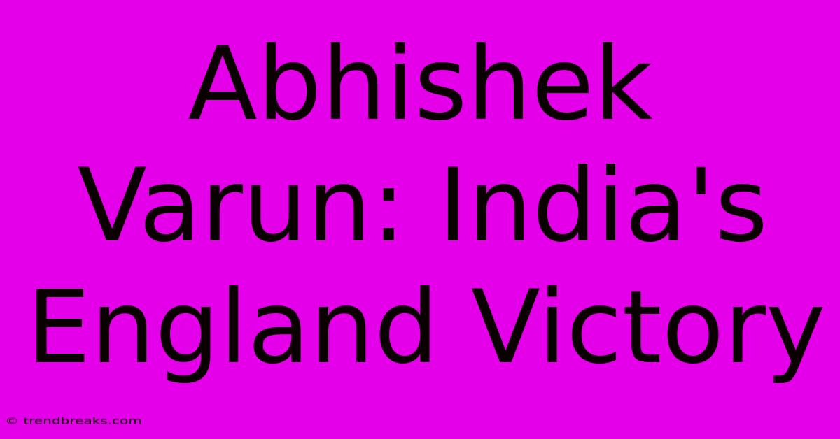 Abhishek Varun: India's England Victory