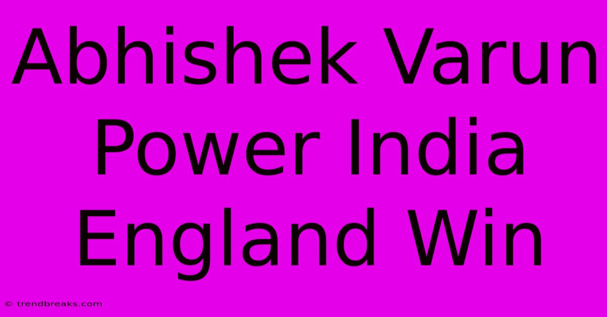 Abhishek Varun Power India England Win