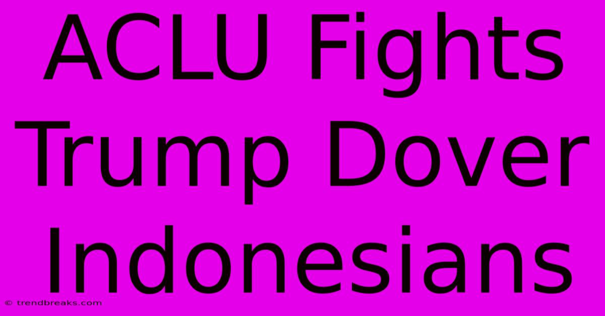 ACLU Fights Trump Dover Indonesians