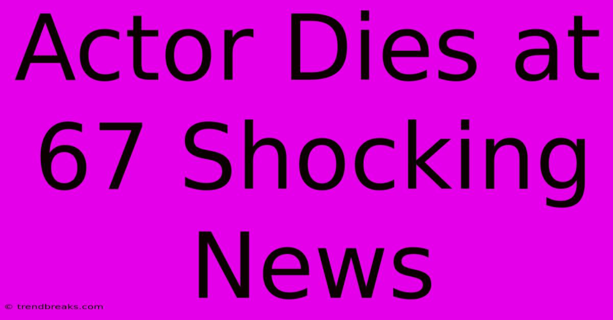 Actor Dies At 67 Shocking News