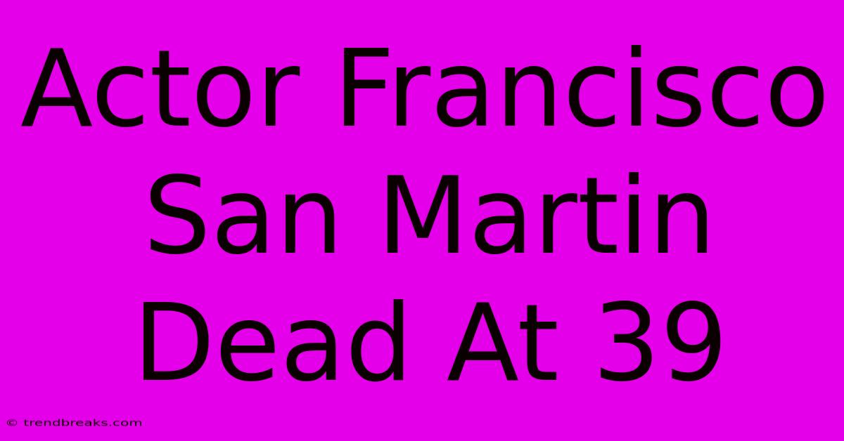 Actor Francisco San Martin Dead At 39