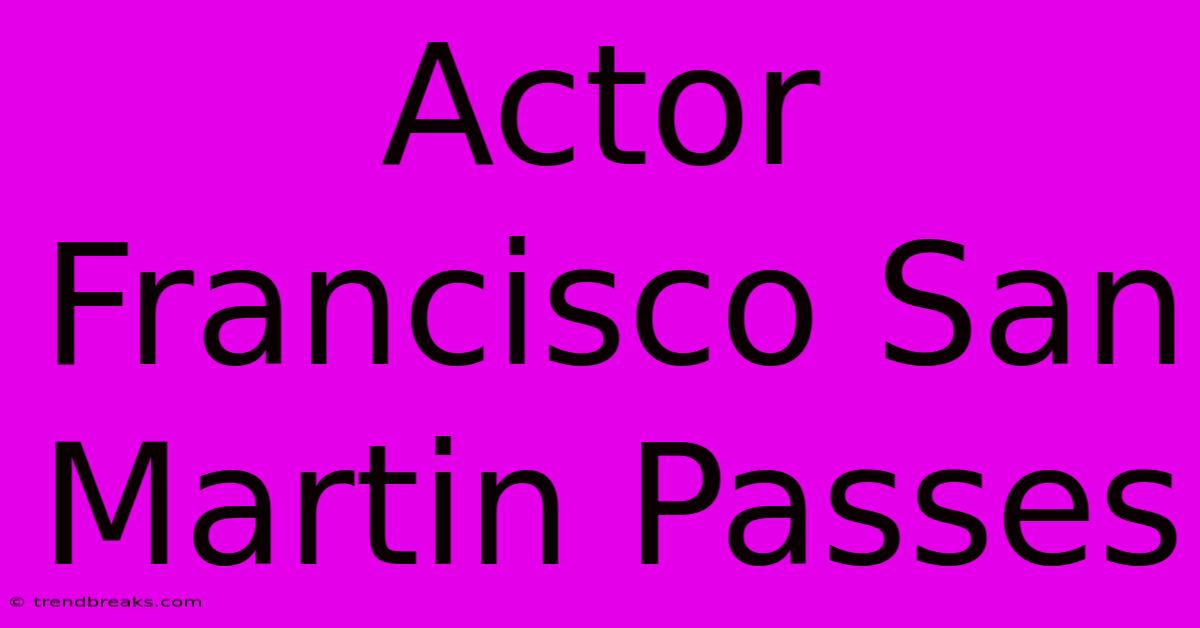 Actor Francisco San Martin Passes