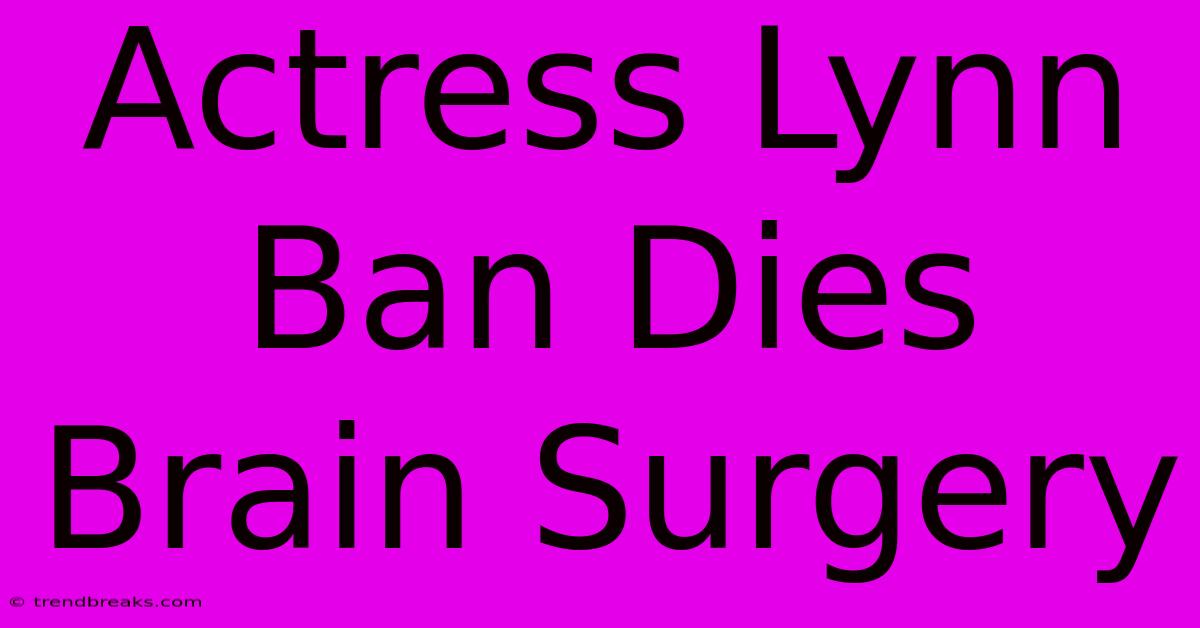 Actress Lynn Ban Dies Brain Surgery