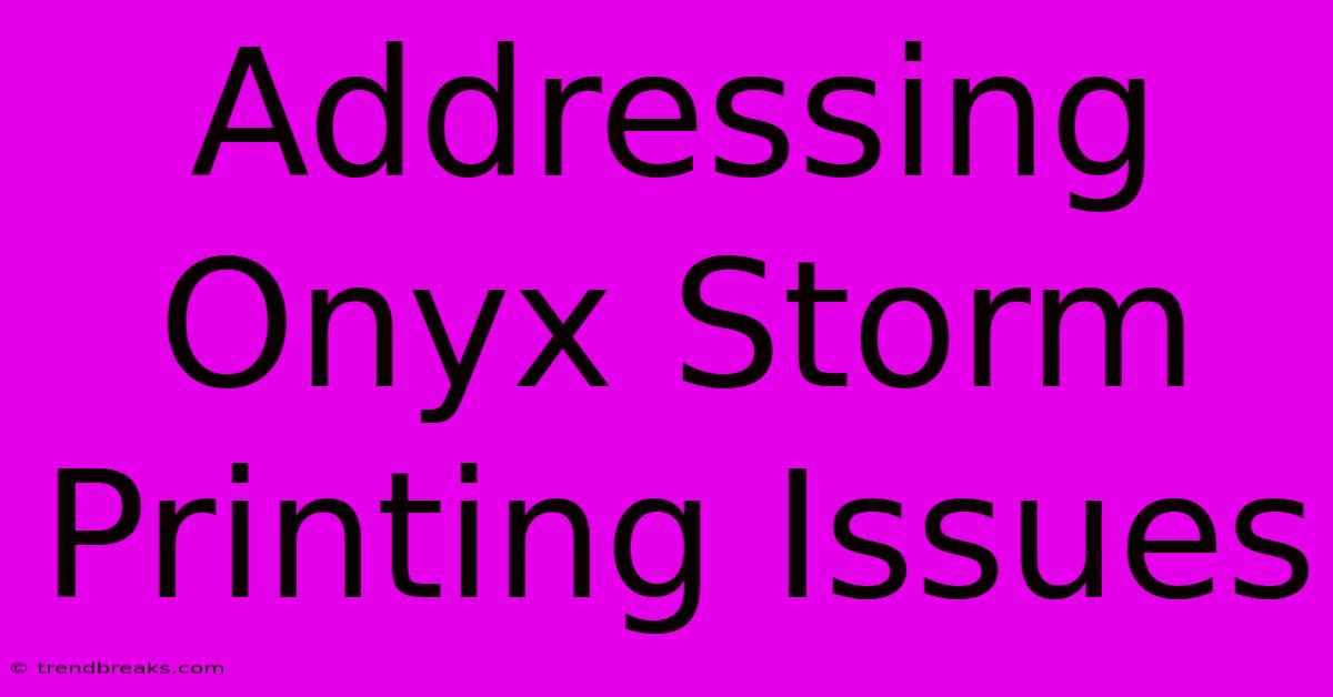 Addressing Onyx Storm Printing Issues