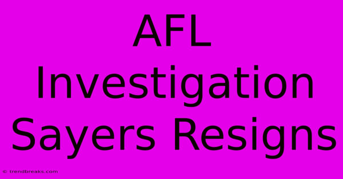 AFL Investigation Sayers Resigns