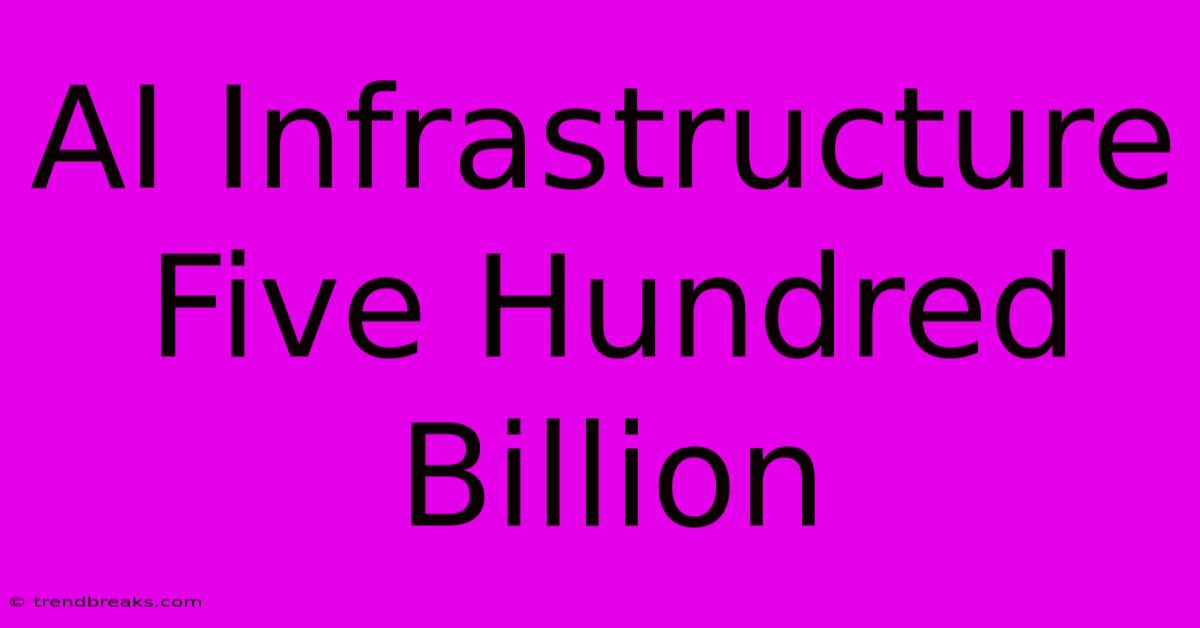 AI Infrastructure Five Hundred Billion