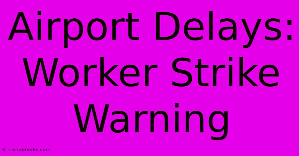 Airport Delays: Worker Strike Warning