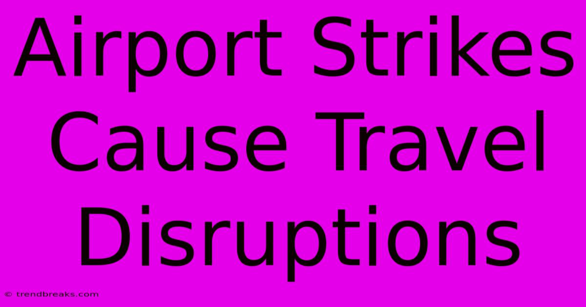 Airport Strikes Cause Travel Disruptions