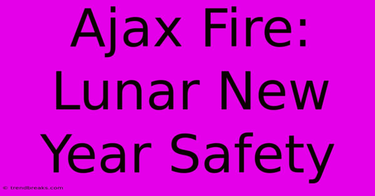 Ajax Fire: Lunar New Year Safety