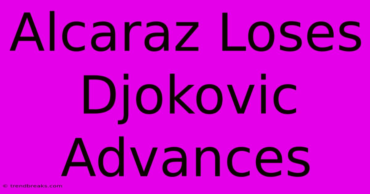 Alcaraz Loses Djokovic Advances