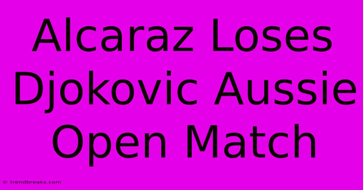 Alcaraz Loses Djokovic Aussie Open Match