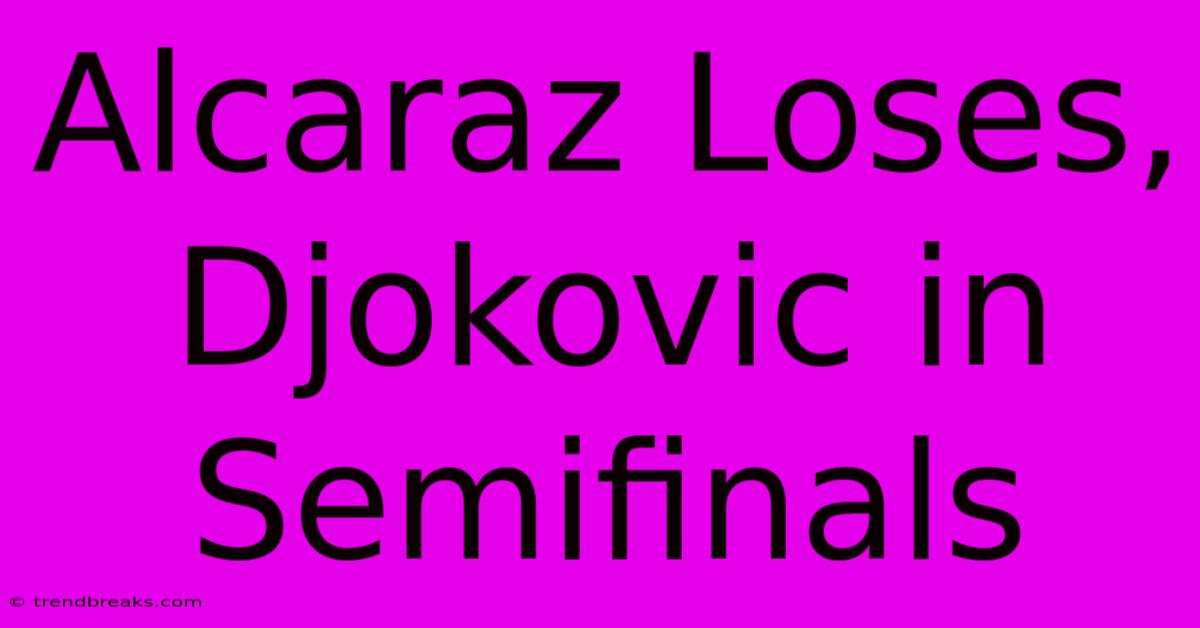 Alcaraz Loses, Djokovic In Semifinals